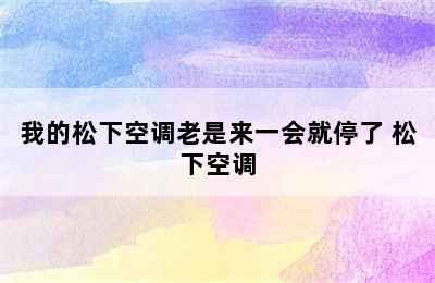 我的松下空调老是来一会就停了 松下空调